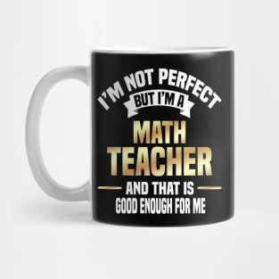 I'm Not Perfect But I'm A Math Teacher And That Is Good Enough For Me Mug